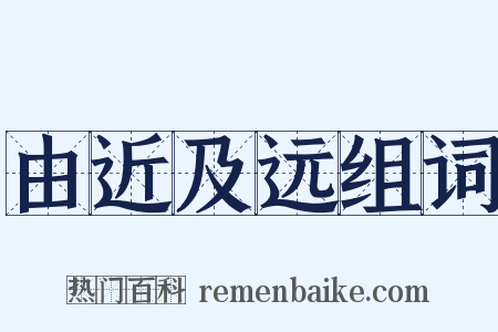 由近及远组词是什么意思的图片